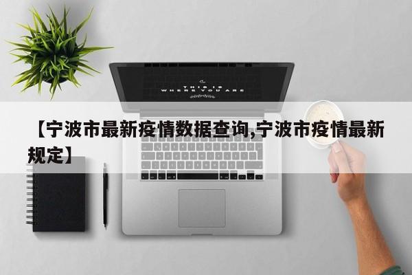 【宁波市最新疫情数据查询,宁波市疫情最新规定】