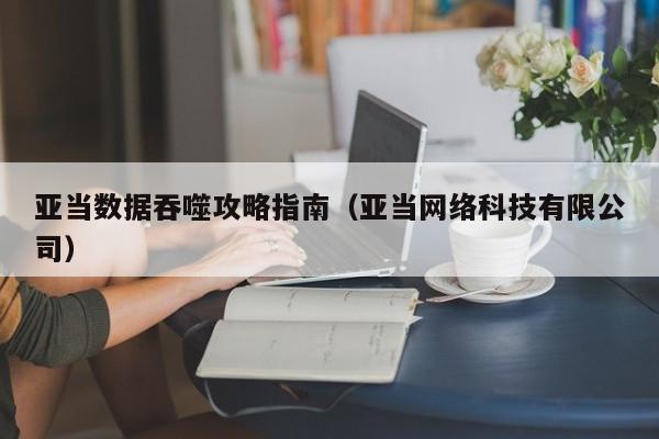 亚当数据吞噬攻略指南（亚当网络科技有限公司）