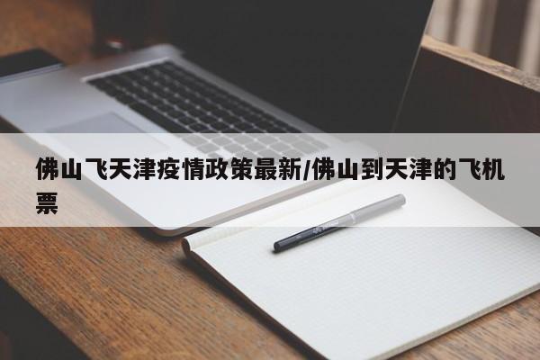佛山飞天津疫情政策最新/佛山到天津的飞机票