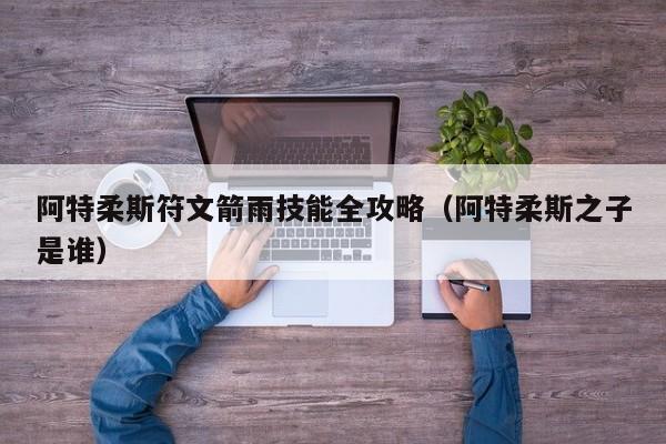 阿特柔斯符文箭雨技能全攻略（阿特柔斯之子是谁）
