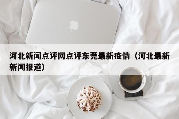 河北新闻点评网点评东莞最新疫情（河北最新新闻报道）