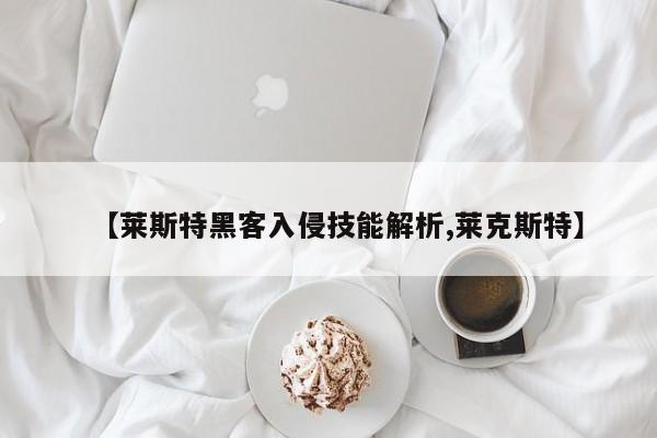 【莱斯特黑客入侵技能解析,莱克斯特】