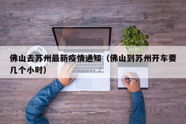 佛山去苏州最新疫情通知（佛山到苏州开车要几个小时）