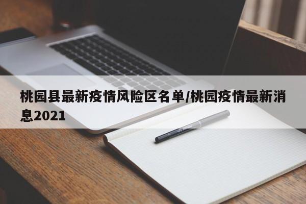 桃园县最新疫情风险区名单/桃园疫情最新消息2021