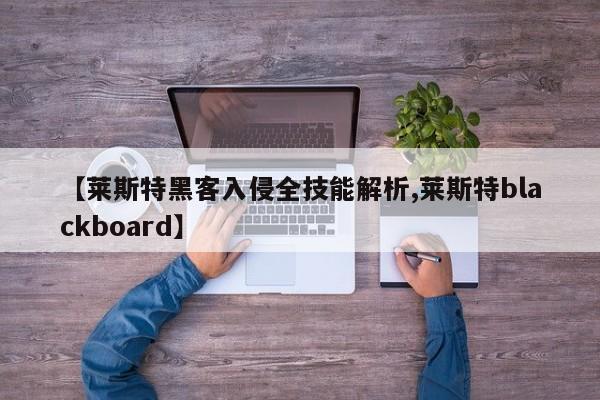 【莱斯特黑客入侵全技能解析,莱斯特blackboard】