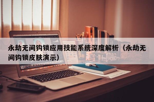 永劫无间钩锁应用技能系统深度解析（永劫无间钩锁皮肤演示）