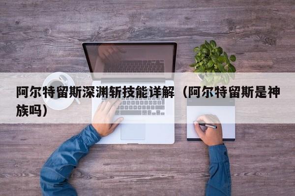 阿尔特留斯深渊斩技能详解（阿尔特留斯是神族吗）