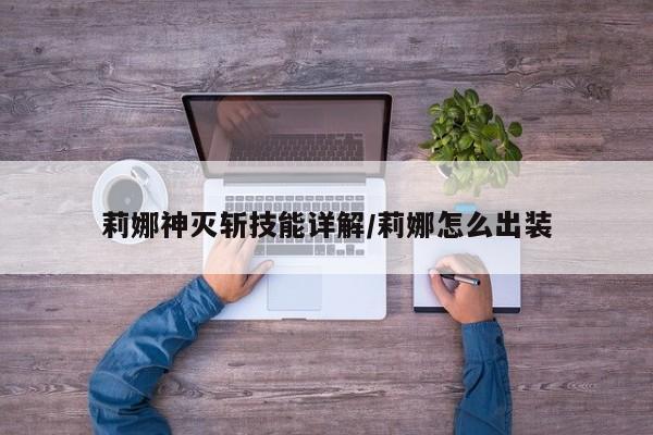 莉娜神灭斩技能详解/莉娜怎么出装