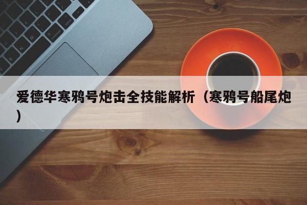 爱德华寒鸦号炮击全技能解析（寒鸦号船尾炮）