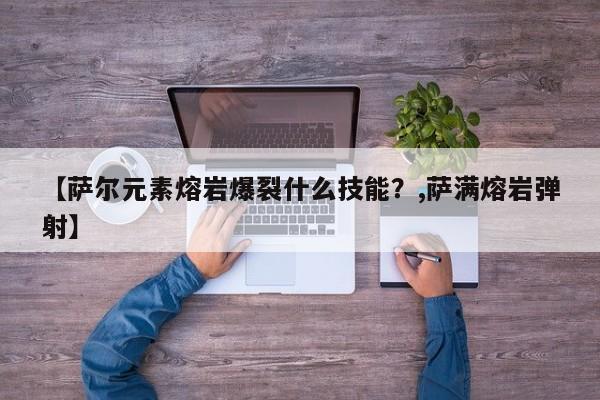 【萨尔元素熔岩爆裂什么技能？,萨满熔岩弹射】