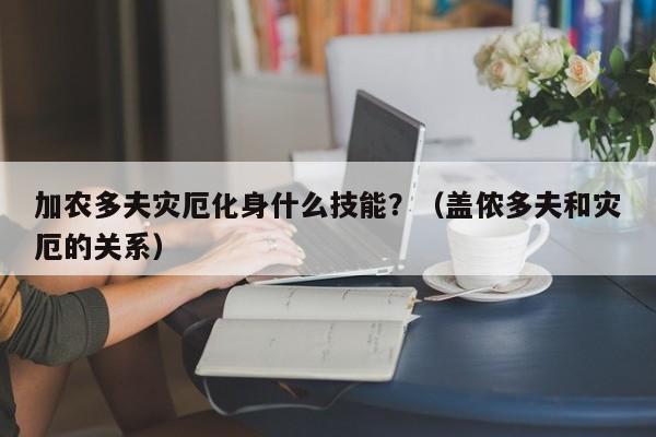 加农多夫灾厄化身什么技能？（盖侬多夫和灾厄的关系）