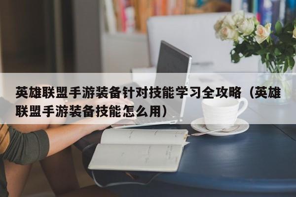 英雄联盟手游装备针对技能学习全攻略（英雄联盟手游装备技能怎么用）