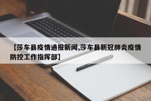 【莎车县疫情通报新闻,莎车县新冠肺炎疫情防控工作指挥部】