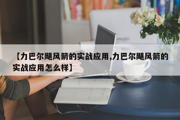 【力巴尔飓风箭的实战应用,力巴尔飓风箭的实战应用怎么样】