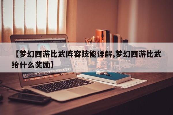 【梦幻西游比武阵容技能详解,梦幻西游比武给什么奖励】