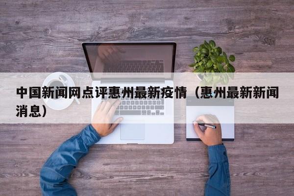 中国新闻网点评惠州最新疫情（惠州最新新闻消息）