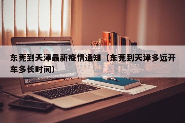 东莞到天津最新疫情通知（东莞到天津多远开车多长时间）