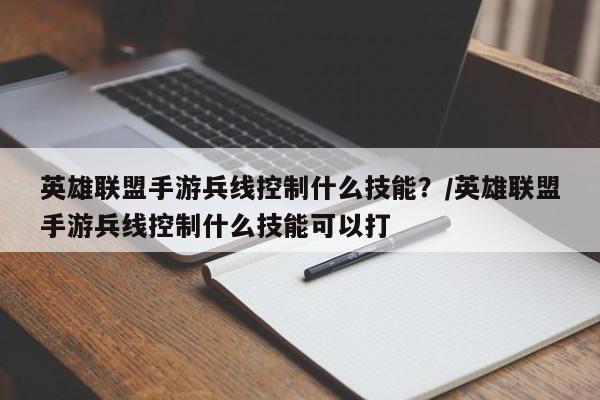 英雄联盟手游兵线控制什么技能？/英雄联盟手游兵线控制什么技能可以打