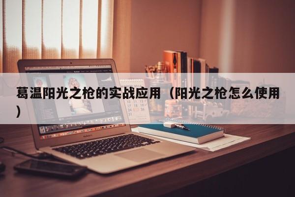 葛温阳光之枪的实战应用（阳光之枪怎么使用）