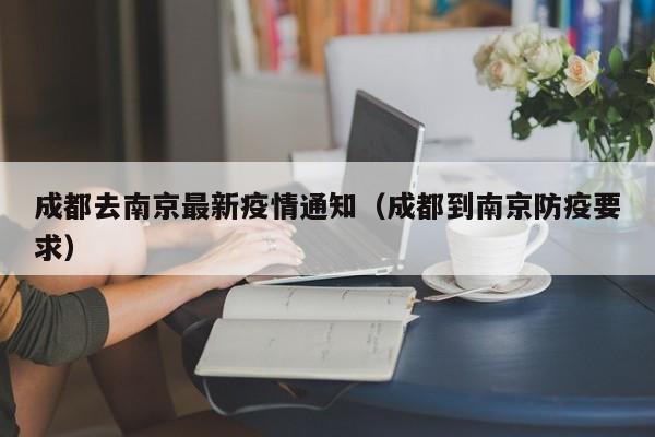 成都去南京最新疫情通知（成都到南京防疫要求）