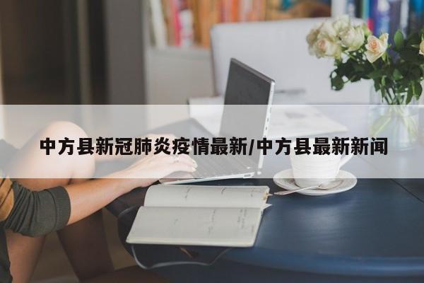 中方县新冠肺炎疫情最新/中方县最新新闻