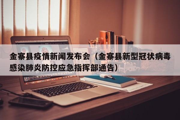 金寨县疫情新闻发布会（金寨县新型冠状病毒感染肺炎防控应急指挥部通告）