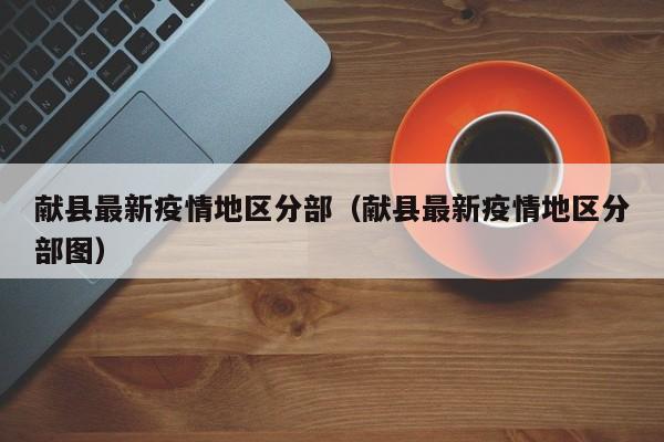 献县最新疫情地区分部（献县最新疫情地区分部图）