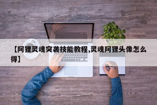 【阿狸灵魂突袭技能教程,灵魂阿狸头像怎么得】