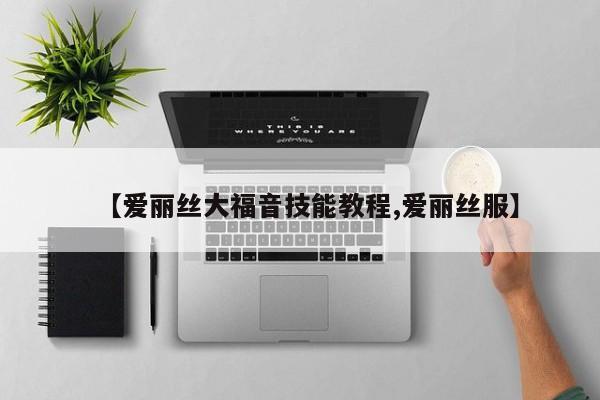 【爱丽丝大福音技能教程,爱丽丝服】