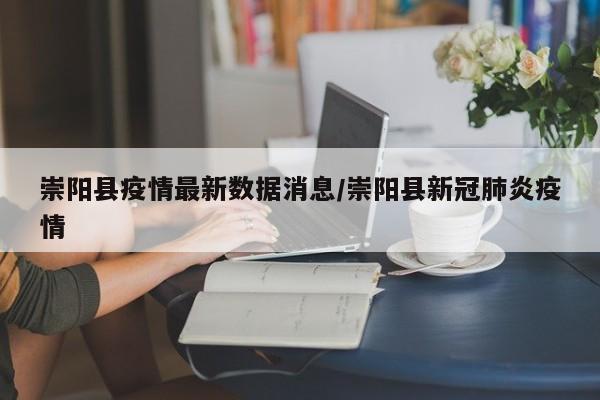 崇阳县疫情最新数据消息/崇阳县新冠肺炎疫情
