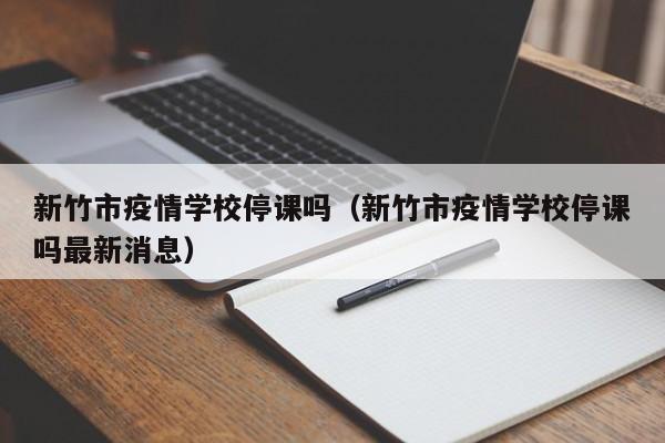 新竹市疫情学校停课吗（新竹市疫情学校停课吗最新消息）