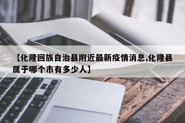 【化隆回族自治县附近最新疫情消息,化隆县属于哪个市有多少人】