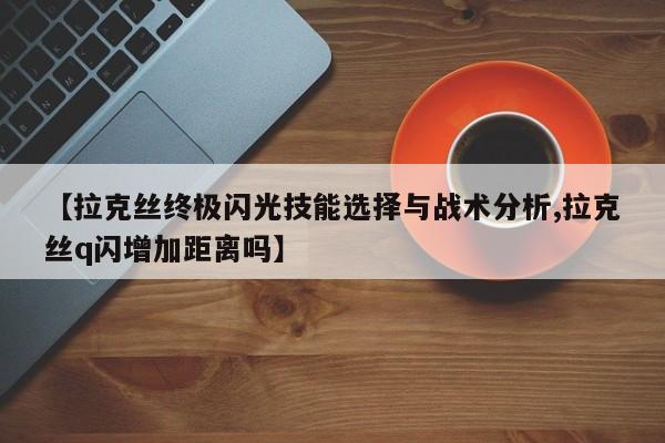 【拉克丝终极闪光技能选择与战术分析,拉克丝q闪增加距离吗】