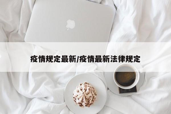疫情规定最新/疫情最新法律规定