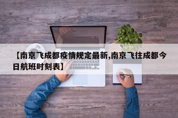【南京飞成都疫情规定最新,南京飞往成都今日航班时刻表】