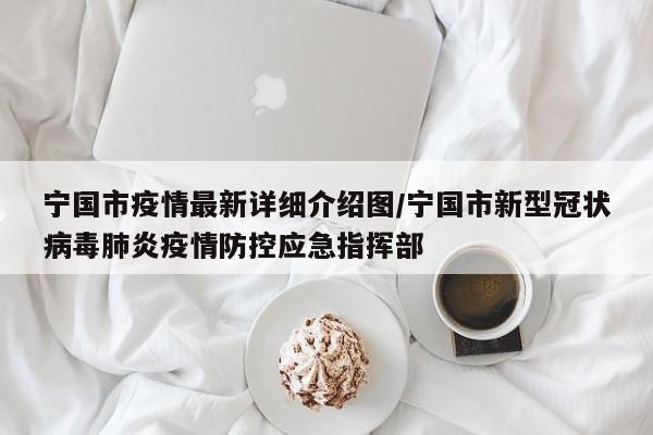 宁国市疫情最新详细介绍图/宁国市新型冠状病毒肺炎疫情防控应急指挥部