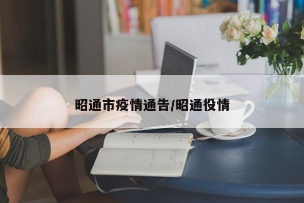 昭通市疫情通告/昭通役情