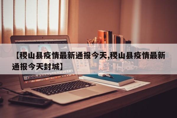 【稷山县疫情最新通报今天,稷山县疫情最新通报今天封城】