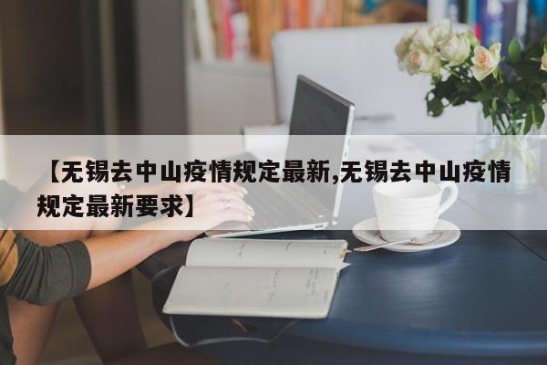【无锡去中山疫情规定最新,无锡去中山疫情规定最新要求】