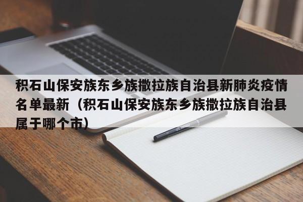 积石山保安族东乡族撒拉族自治县新肺炎疫情名单最新（积石山保安族东乡族撒拉族自治县属于哪个市）