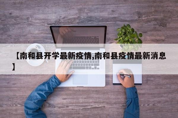 【南和县开学最新疫情,南和县疫情最新消息】