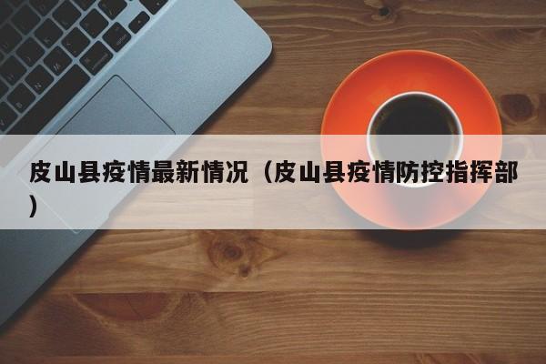 皮山县疫情最新情况（皮山县疫情防控指挥部）