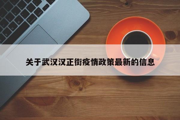 关于武汉汉正街疫情政策最新的信息