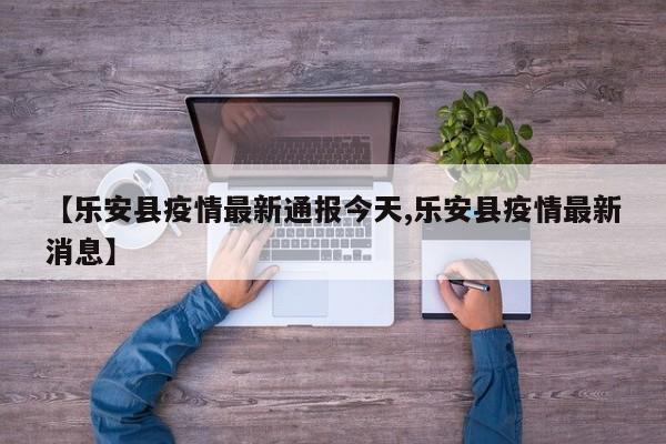 【乐安县疫情最新通报今天,乐安县疫情最新消息】