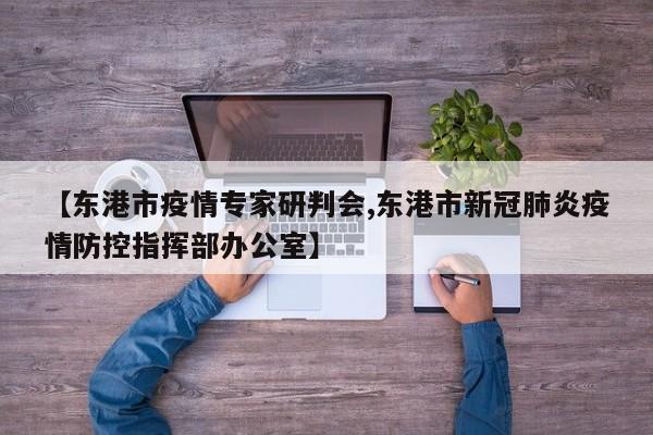【东港市疫情专家研判会,东港市新冠肺炎疫情防控指挥部办公室】