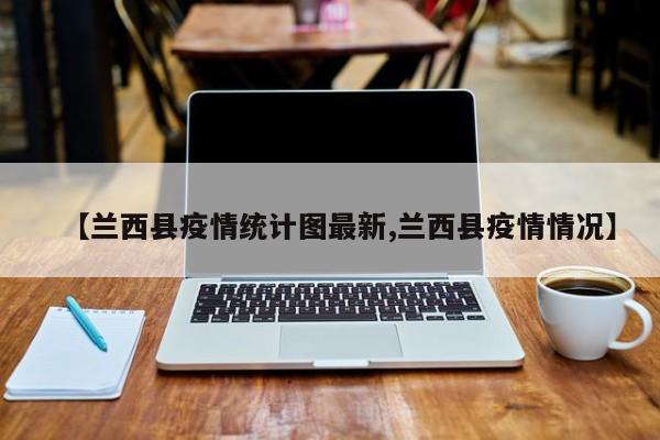 【兰西县疫情统计图最新,兰西县疫情情况】