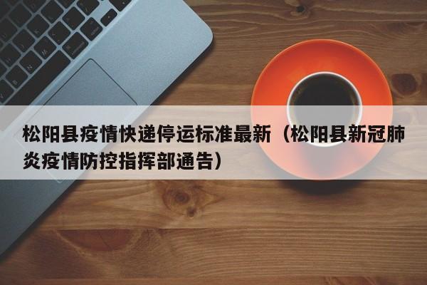 松阳县疫情快递停运标准最新（松阳县新冠肺炎疫情防控指挥部通告）