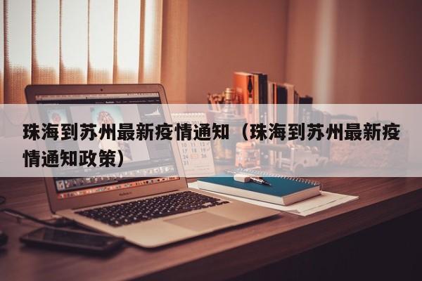 珠海到苏州最新疫情通知（珠海到苏州最新疫情通知政策）