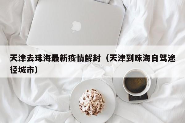 天津去珠海最新疫情解封（天津到珠海自驾途径城市）