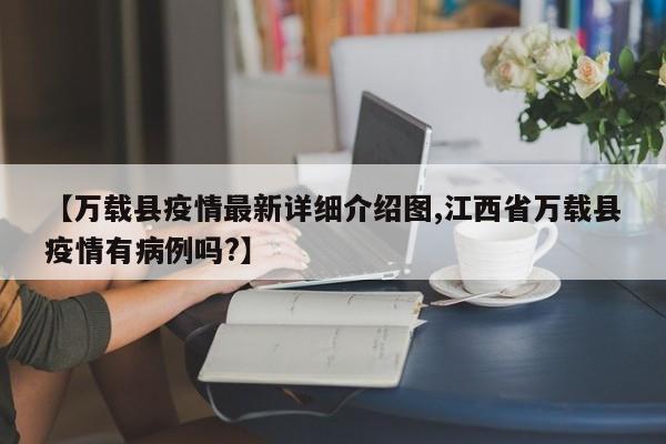 【万载县疫情最新详细介绍图,江西省万载县疫情有病例吗?】